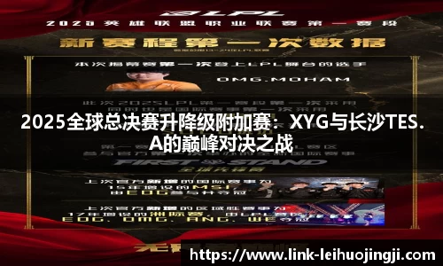 2025全球总决赛升降级附加赛：XYG与长沙TES.A的巅峰对决之战